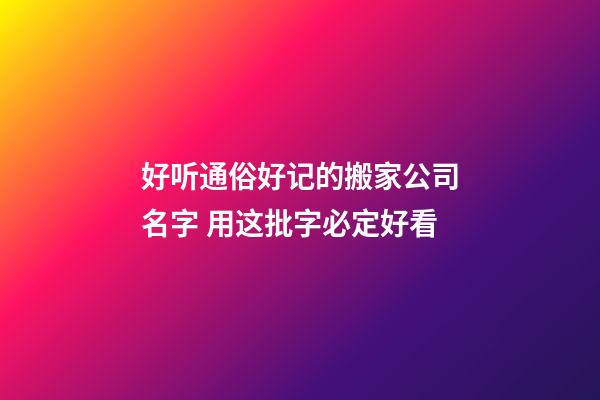 好听通俗好记的搬家公司名字 用这批字必定好看-第1张-公司起名-玄机派